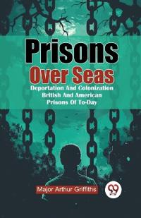 Prisons Over Seas Deportation and Colonization British and American Prisons of to-Day