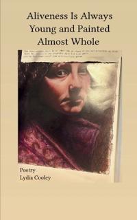 Aliveness Is Always Young and Painted Almost Whole -Poetry