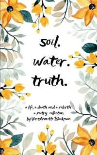 soil. water. truth. a life, a death and a rebirth