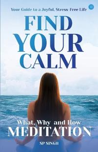 Find your Calm “Your Guide to a Joyful, Stress-Free Life” What, Why, and How“ Meditation"