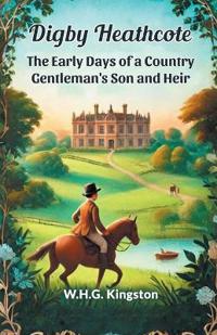 Digby HeathcoteThe Early Days of a Country Gentleman's Son and Heir (Edition2024)