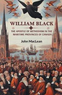 William BlackThe Apostle of Methodism in the Maritime Provinces of Canada (Edition2024)