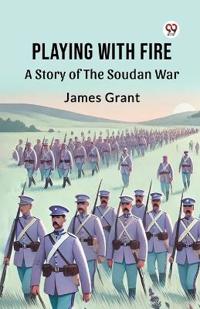 Playing with Fire a Story of the Soudan War