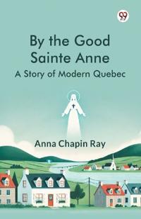 By the Good Sainte AnneA Story Of Modern Quebec (Edition1)