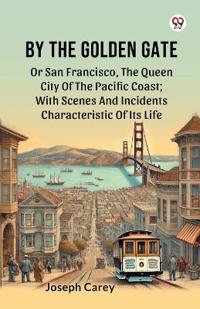 By The Golden GateOr San Francisco, The Queen City Of The Pacific Coast With Scenes And Incidents Characteristic Of Its Life (Edition1)