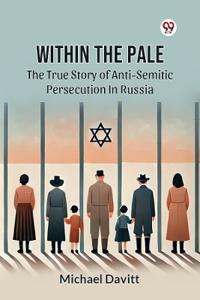 Within the Pale the True Story of Anti-Semitic Persecution in Russia