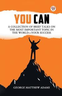 You Can a Collection of Brief Talks on the Most Important Topic in the World�Your Success