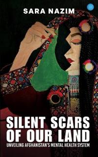 Silent Scars Of Our Land  “Unveiling Afghanistan’s Mental Health System”