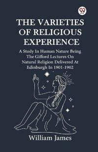 The Varieties Of Religious ExperienceA Study In Human Nature Being The Gifford Lectures On Natural Religion Delivered At Edinburgh In 1901-1902 (Edition1)