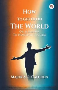 How To Get On In The WorldOr, A Ladder To Practical Success (Edition1)