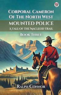 Corporal Cameron Of The North West Mounted PoliceA Tale Of The Macleod Trail Book Three (Edition1)