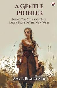 A Gentle PioneerBeing The Story Of The Early Days In The New West (Edition1)