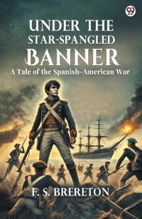 Under The Star-Spangled BannerA Tale of the Spanish-American War (Edition1)