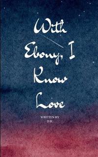 With Ebony, I Know Love (Edition1st)