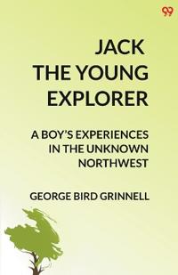 Jack The Young ExplorerA Boy’s Experiences In The Unknown Northwest (Edition1)