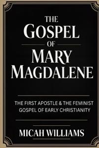 The Gospel of Mary Magdalene: The First Apostle & The Feminist Gospel of Early Christianity (Bible Apocrypha and Gnostic Gospels Collection) (Grapevine Press)