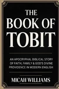 The Book of Tobit: An Apocryphal Biblical Story of Faith, Family & God's Divine Providence in Modern English (Bible Apocrypha and Gnostic Gospels Collection) (Grapevine Press)