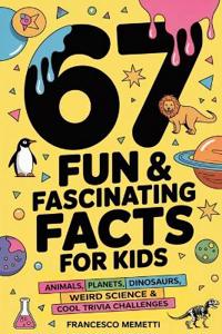 Bokomslag för "67 Fun & Fascinating Facts for Kids: Animals, Planets, Dinosaurs, Weird Science & Cool Trivia Challenges"