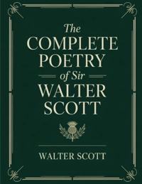 The Complete Poetry of Sir Walter Scott: Epic poems, Romantic ballads, and Scottish Border minstrelsy, with classic essays by Hugo, Stevenson, Dickens & Lang