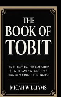 The Book of Tobit: An Apocryphal Biblical Story of Faith, Family & God's Divine Providence in Modern English (Bible Apocrypha and Gnostic Gospels Collection) (Grapevine Press)