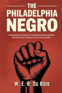 The Philadelphia Negro: A Social Study and History of Pennsylvania's Black American Population, their Education, Environment and Work