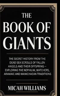 The Book of Giants: The Secret History from the Dead Sea Scrolls of Fallen Angels and Their Offspring — Exploring the Nephilim, Watchers, Aramaic and Manichaean Traditions (Bible Apocrypha and Gnostic Gospels Collection) (Grapevine Press)