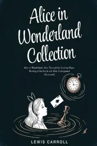Alice in Wonderland Collection – All Four Books: Alice in Wonderland, Alice Through the Looking Glass, Hunting of the Snark and Alice Underground (Illustrated)