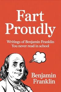 Fart Proudly: Writings of Benjamin Franklin You Never Read in School
