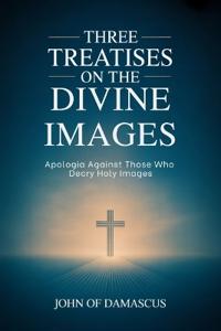 Bokomslag för "Three Treatises on the Divine Images: Apologia Against Those Who Decry Holy Images"