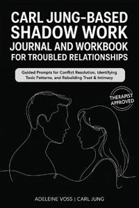 Carl Jung–Based Shadow Work Journal and Workbook for Troubled Relationships: Guided Prompts for Conflict Resolution, Secure Attachment / Identifying Toxic Patterns, and Rebuilding Trust & Intimacy