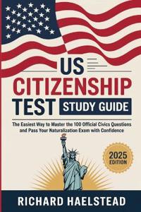 US Citizenship Test Study Guide: The Easiest Way to Master the 100 Official Civics Questions and Pass Your Naturalization Exam with Confidence