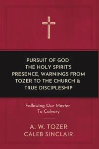 Pursuit of God, The Holy Spirit’s Presence, Warnings from Tozer to the Church & True Discipleship: Following Our Master To Calvary