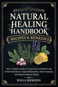 Natural Healing Handbook Recipes & Remedies: Your Complete Guide to Using Food as Medicine and Herbal Remedies to Fight Inflammation, Boost Immunity, and Restore Natural Vitality