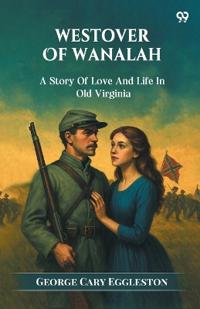 Westover Of WanalahA Story Of Love And Life In Old Virginia (Edition1)