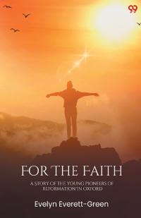 For The FaithA Story Of The Young Pioneers Of Reformation In Oxford (Edition1)
