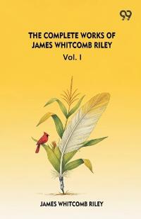 The Complete Works Of James Whitcomb Riley Vol. I