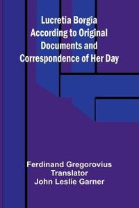 Lucretia Borgia According to Original Documents and Correspondence of Her Day