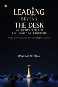 LEADING BEYOND THE DESK: MY LESSONS FROM THE REAL WORLD OF LEADERSHIP