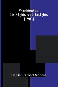 Washington, its sights and insights [1903]