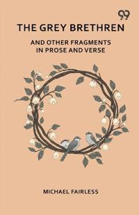 The Grey Brethren And Other Fragments In Prose And Verse