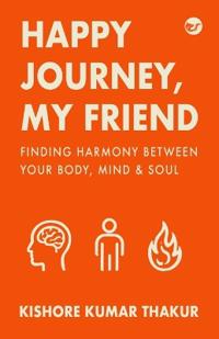 Happy Journey, My Friend: Finding Harmony Between Your Body, Mind & Soul