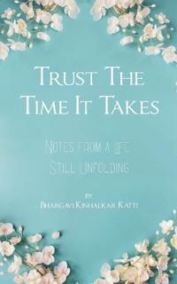 Trust the Time It Takes Notes from a Life Still Unfolding
