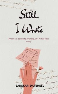 Still, I Wrote Poems on Yearning, Waiting, and What Slips Away.