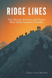 Ridge Lines: The Sherpa, Porters, and Fixers Who Make Summits Possible