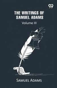 The Writings Of Samuel Adams: Volume III