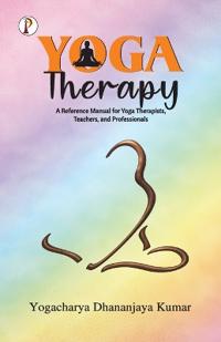 Yoga Therapy: A Reference Manual for Yoga Therapists, Teachers, and Professionals