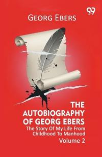 The Autobiography Of Georg Ebers The Story Of My Life From Childhood To Manhood Volume 2