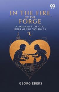 In The Fire Of The Forge A Romance Of Old Nuremberg Volume 6