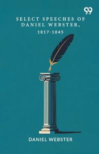 Select Speeches Of Daniel Webster, 1817-1845