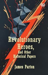 Revolutionary Heroes, And Other Historical Papers
